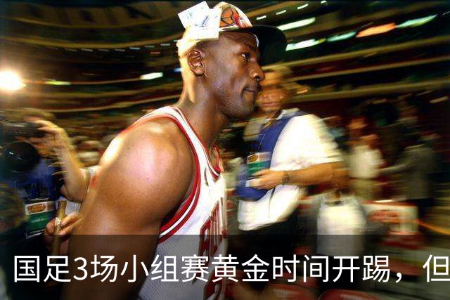 国足3场小组赛黄金时间开踢，但沙特亚洲杯或延期举办