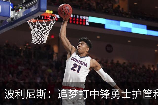 波利尼斯：追梦打中锋勇士护筐和协防会崩 波杰得拼命造进攻犯规