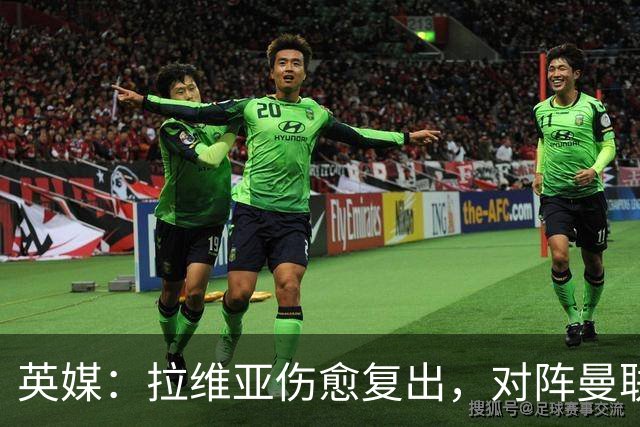 英媒：拉维亚伤愈复出，对阵曼联表现出色有望竞争首发