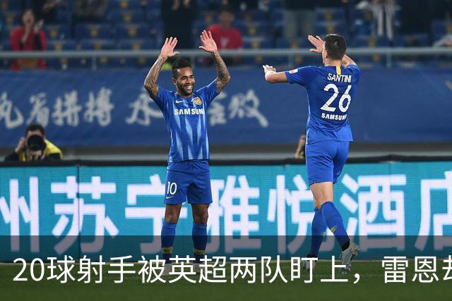 20球射手被英超两队盯上，雷恩却无意放人